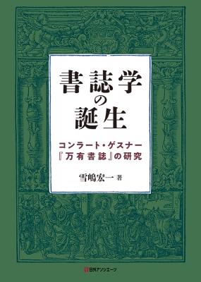 【単行本】 雪嶋宏一 / 書誌学の誕生 コンラート・ゲスナー『万有書誌』の研究 送料無料