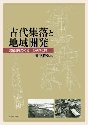 【単行本】 田中勝弘 / 古代集落と地域開発 琵琶湖をめぐる川と平野と村 送料無料の通販は 5,500円