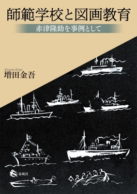 【単行本】 増田金吾 / 師範学校と図画教育 赤津隆助を事例として 送料無料