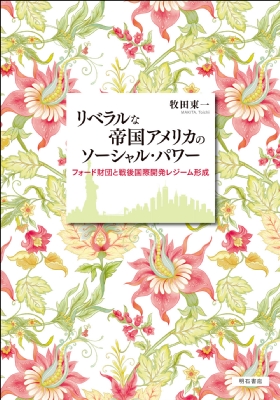 【単行本】 牧田東一 / リベラルな帝国アメリカのソーシャル・パワー フォード財団と戦後国際開発レジーム形成 送料無料