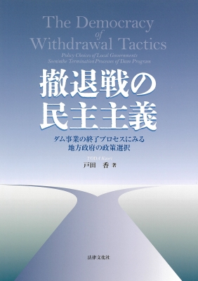 【単行本】 戸田香 / 撤退戦の民主主義 ダム事業の終了プロセスにみる地方政府の政策選択 送料無料