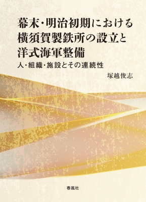 【単行本】 塚越俊志 / 幕末・明治初期における横須賀製鉄所の設立と洋式海軍整備 人・組織・施設とその連続性 送料無料