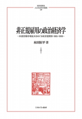 【全集・双書】 本田恒平 / 非正規雇用の政治経済学 外部労働市場拡大をめぐる政労使関係 1985-1999 MINERVA 人文・社会科学叢