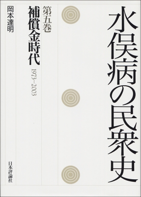 【全集・双書】 岡本達明 / 水俣病の民衆史 第5巻 補償金時代1973‐2003 送料無料