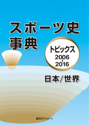 【辞書・辞典】 日外アソシエーツ / スポーツ史事典 トピックス2006‐2016日本 / 世界 送料無料