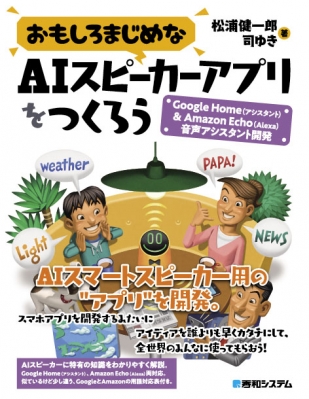 単行本 松浦健一郎 おもしろまじめなaiスピーカーアプリをつくろう Google Home アシスタント Amazon Echo Alexa の通販はau Pay マーケット Hmv Books Online