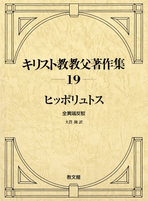 【全集・双書】 ヒッポリュトス / ヒッポリュトス　全異端反駁 キリスト教教父著作集 送料無料の通販は