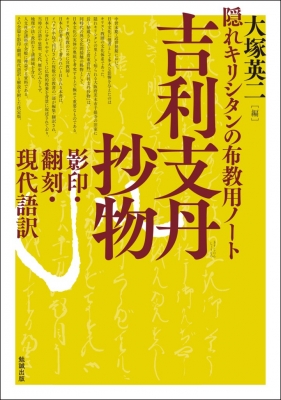 単行本 大塚英二 隠れキリシタンの布教用ノート 吉利支丹抄物 影印 翻刻 現代語訳 送料無料の通販はau Pay マーケット Hmv Books Online