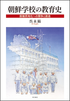 【単行本】 呉永鎬 / 朝鮮学校の教育史 脱植民地化への闘争と創造 送料無料の通販は