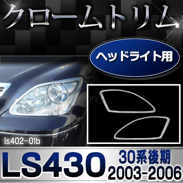ri-ls402-01b ヘッドライト用 LEXUS レクサスLS430 (30系後期 2003.08-2006.08 H15.08-H18.08) クロームメッキ トリム ガーニッシュ カバー ( ヘッドランプ ランプ ライト クロムメッキ 外装 車用品 カー用品 ドレスアップ カスタムパーツ クローム メッキカバー )