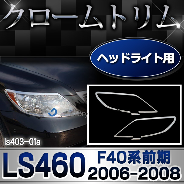 ri-ls403-01 ヘッドライト用 LEXUS レクサス LS460 (F40系 前期 2006.08-2008.09 H18.08-20.09) TOYOTA LEXUS トヨタ レクサス クロームメッキランプトリム ガーニッシュ カバー ( 外装パーツ 車 自動車 ドレスアップ エクステリア ヘッドランプ アクセサリー メッキ )