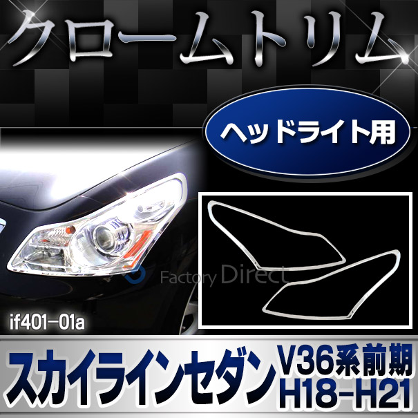 ri-if401-01a ヘッドライト用 Skyline Sedan スカイライン4ドアセダン (V36系前期 H18.11-H21.12 2006.11-2009.12) 日産 NISSAN クロームメッキトリム ガーニッシュ カバー ( メッキパーツ クロムメッキ カスタム 車 車用品 ドレスアップ ヘッドランプ ライト ランプ )