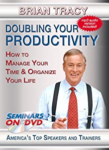 Brian Tracy - Doubling Your Productivity - How to Manage Your Time &amp; Organize Your Life - Motivational Time Management(