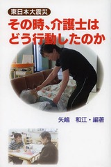 [書籍]/その時、介護士はどう行動したのか (東日本大震災)/矢嶋和江/編著/NEOBK-1587908