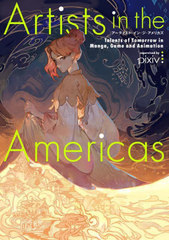 [書籍]/アーティスト・イン・ジ・アメリカズ Talents of Tomorrow in MangaGame and Animation/パイインターナショナル/編著 pixiv/監修 川村侑未/翻訳・校正/NEOBK-2841143