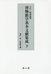 送料無料/[書籍]/大正・昭和前期博物館学基本文献集成 下/青木豊/編 山本哲也/編/NEOBK-1952418