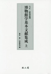 送料無料/[書籍]/大正・昭和前期博物館学基本文献集成 上/青木豊/編 山本哲也/編/NEOBK-1948438