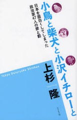 書籍 小鳥と柴犬と小沢イチローと 日本を面白くしてしまった政治家47人の罪と罰 上杉隆 著 Neobk 8439の通販はwowma Neowing ゆうメール2500円以上送料無料