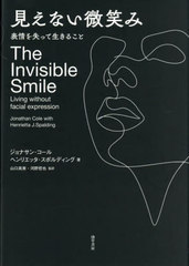 [書籍]/見えない微笑み 表情を失って生きること / 原タイトル:The Invisible Smile/ジョナサン・コール/著 ヘンリエッタ・スポルディング/著 山口真美/監訳 河野哲也/監訳/NEOBK-3110251