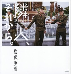 [書籍]/隣人、それから。 38度線の北/初沢亜利/著/NEOBK-2231162