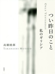 [書籍]/つい昨日のこと 私のギリシア/高橋睦郎/著/NEOBK-2251753