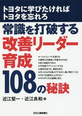 [書籍]/常識を打破する改善リーダー育成108の秘訣 トヨタに学びたければトヨタを忘れろ (B&Tブックス)/近江堅一/著 近江良和/著/NEOBK-2076679