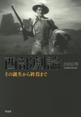 [書籍]/西部劇論 その誕生から終焉まで/吉田広明/著/NEOBK-2290454の通販は 4,605円