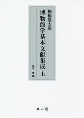 送料無料/[書籍]/棚橋源太郎博物館学基本文献集成 上/棚橋源太郎/〔著〕 青木豊/編/NEOBK-2097916