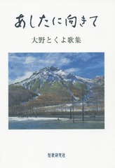 [書籍]/あしたに向きて 大野とくよ歌集 (新宴叢書 第50篇 現代代表女性歌人シリーズ)/大野とくよ/著/NEOBK-2363384