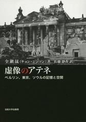 [書籍のゆうメール同梱は2冊まで]/送料無料/[書籍]/虚像のアテネ: ベルリン、東京、ソウルの記憶と空間/全鎭晟/著 佐藤静香/訳/NEOBK-2376377の通販は 9,680円