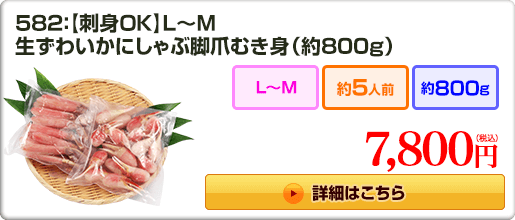 582：【刺身OK】L～M 生ずわいかにしゃぶ脚爪むき身（約800g） 7,800円（税込）