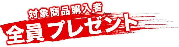 対象商品購入者全員プレゼント