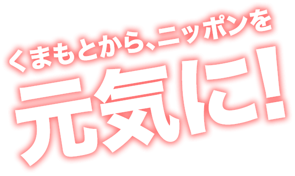 くまもとから、ニッポンを元気に!