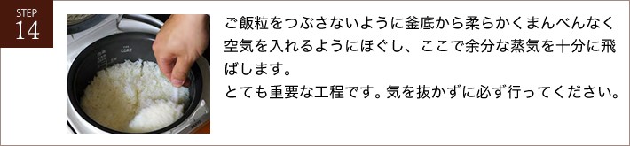 ご飯粒をつぶさないように釜底から柔らかくまんべんなく空気を入れるようにほぐし、ここで余分な蒸気を十分に飛ばします。とても重要な工程です。気を抜かずに必ず行ってください。