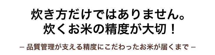 炊き方だけではありません。 炊くお米の精度が大切！