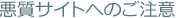 悪質サイトへのご注意