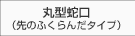 丸型蛇口（先のふくらんだタイプ）