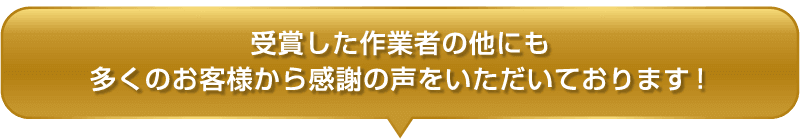 受賞した作業者の他にも多くのお客様から感謝の声をいただいております！