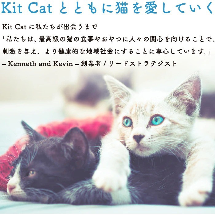 Kit  CatƂƂɔLĂBKit CatɎo܂ŁBúAō̔L̐H₨ɐlX̊֐S邱ƂŁAh^A茒NIȒnЉɂ邱ƂɐSĂ܂Bv - Keneeth and Kevin - nƎ/[hXgeWXg