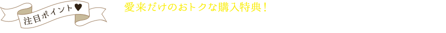 愛来だけのおトクな購入特典