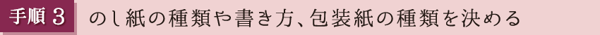 手順3　のし紙の種類や書き方、包装紙の種類を決める