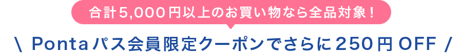 ���v5,000�~�ȏ�̂��������Ȃ�S�i�ΏہIPonta�p�X�������N�[�|���ł����250�~OFF
