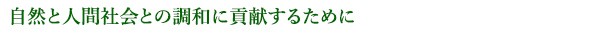 自然と人間社会との調和に貢献するために