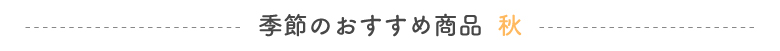 季節のおすすめ<行楽・模様替えに>