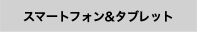 スマートフォン＆タブレット