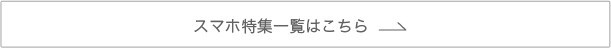 スマホ特集一覧はこちら