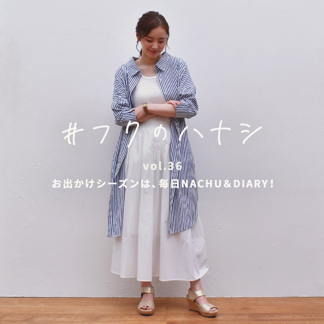 vol.36 お出かけシーズンは、毎日NACHU＆DIARY！
