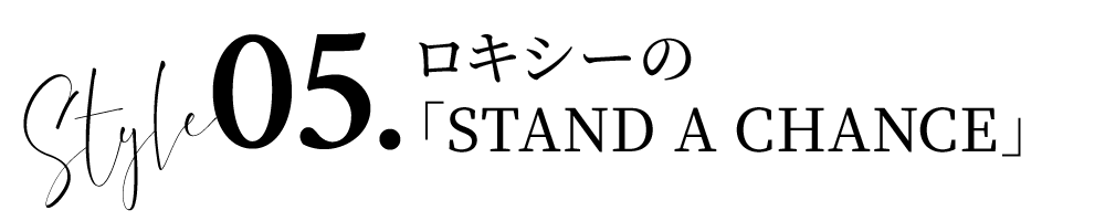 Style 05.ロキシーの「STAND A CHANCE」