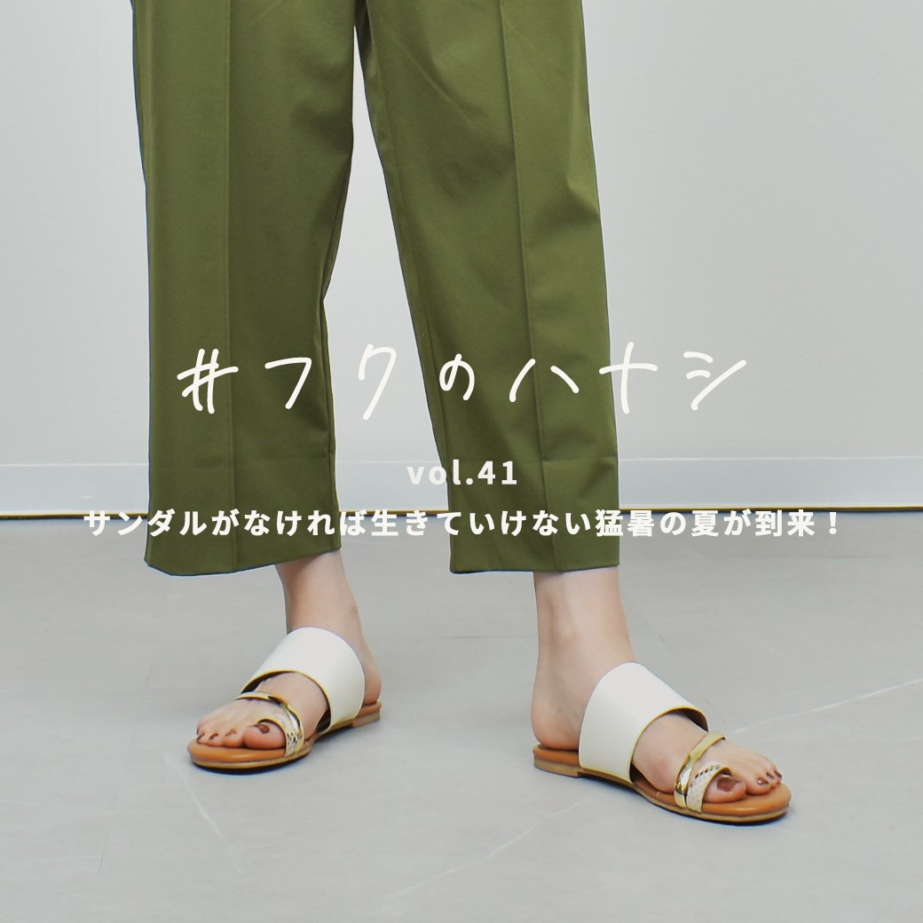 vol.41 サンダルがなければ生きていけない猛暑の夏が到来！