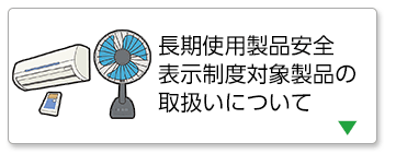 長期使用製品安全表示制度対象製品の取扱いについて